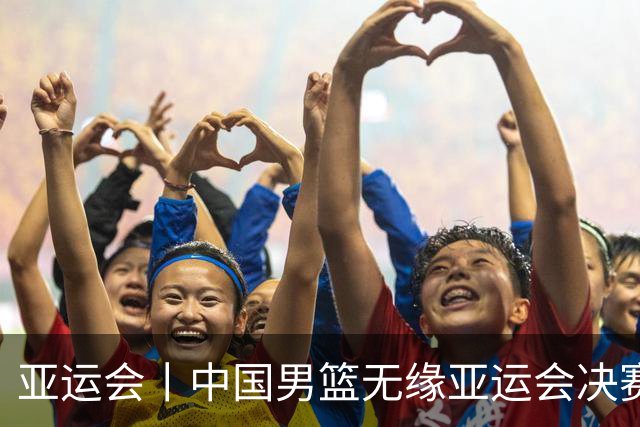 亚运会丨中国男篮无缘亚运会决赛