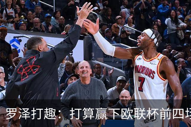 罗泽打趣：打算赢下欧联杯前四场，然后我们就不用再到处飞了